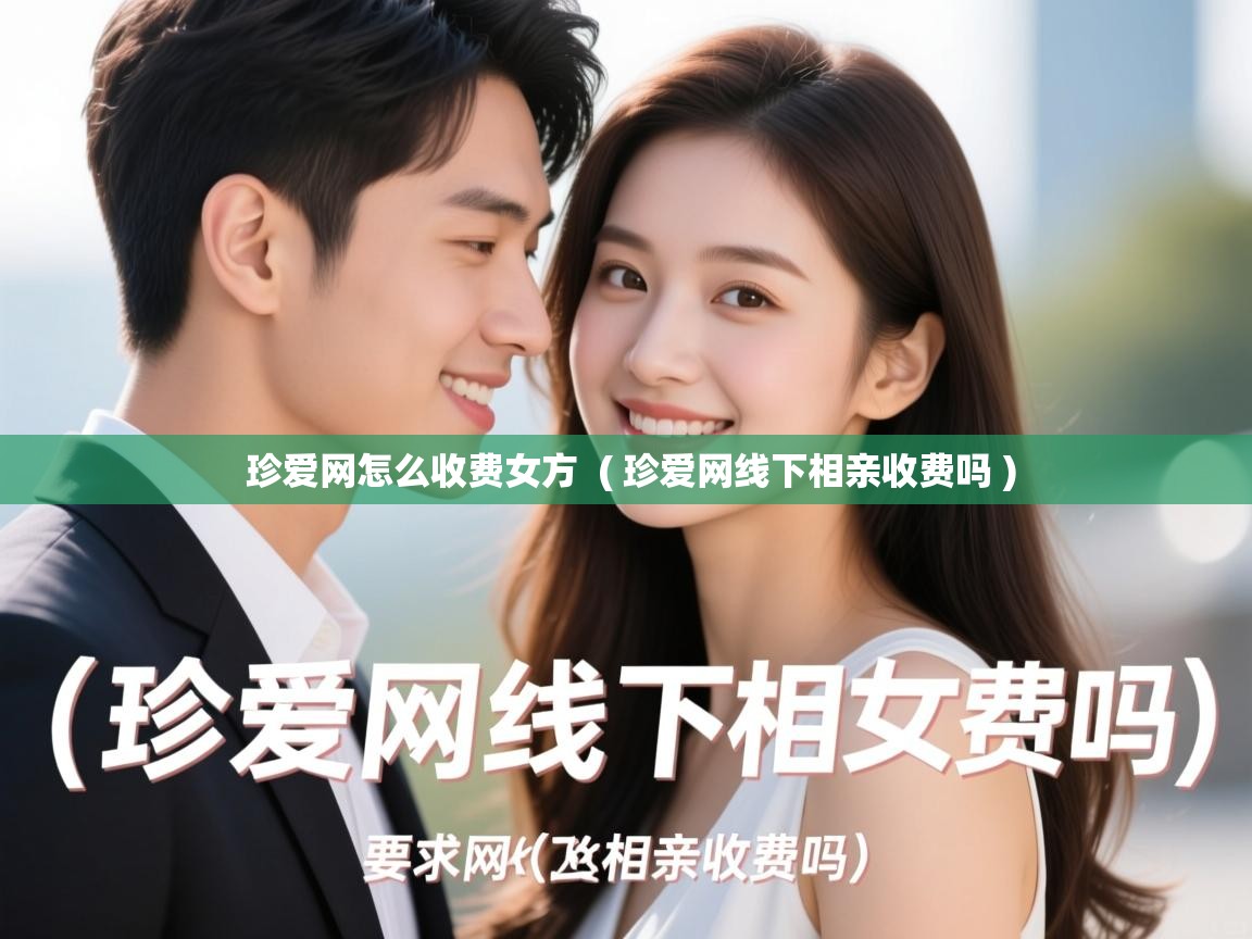  珍爱网怎么收费女方  ( 珍爱网线下相亲收费吗 )