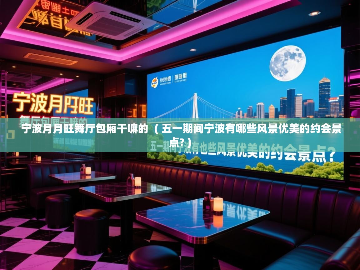  宁波月月旺舞厅包厢干嘛的  ( 五一期间宁波有哪些风景优美的约会景点? )