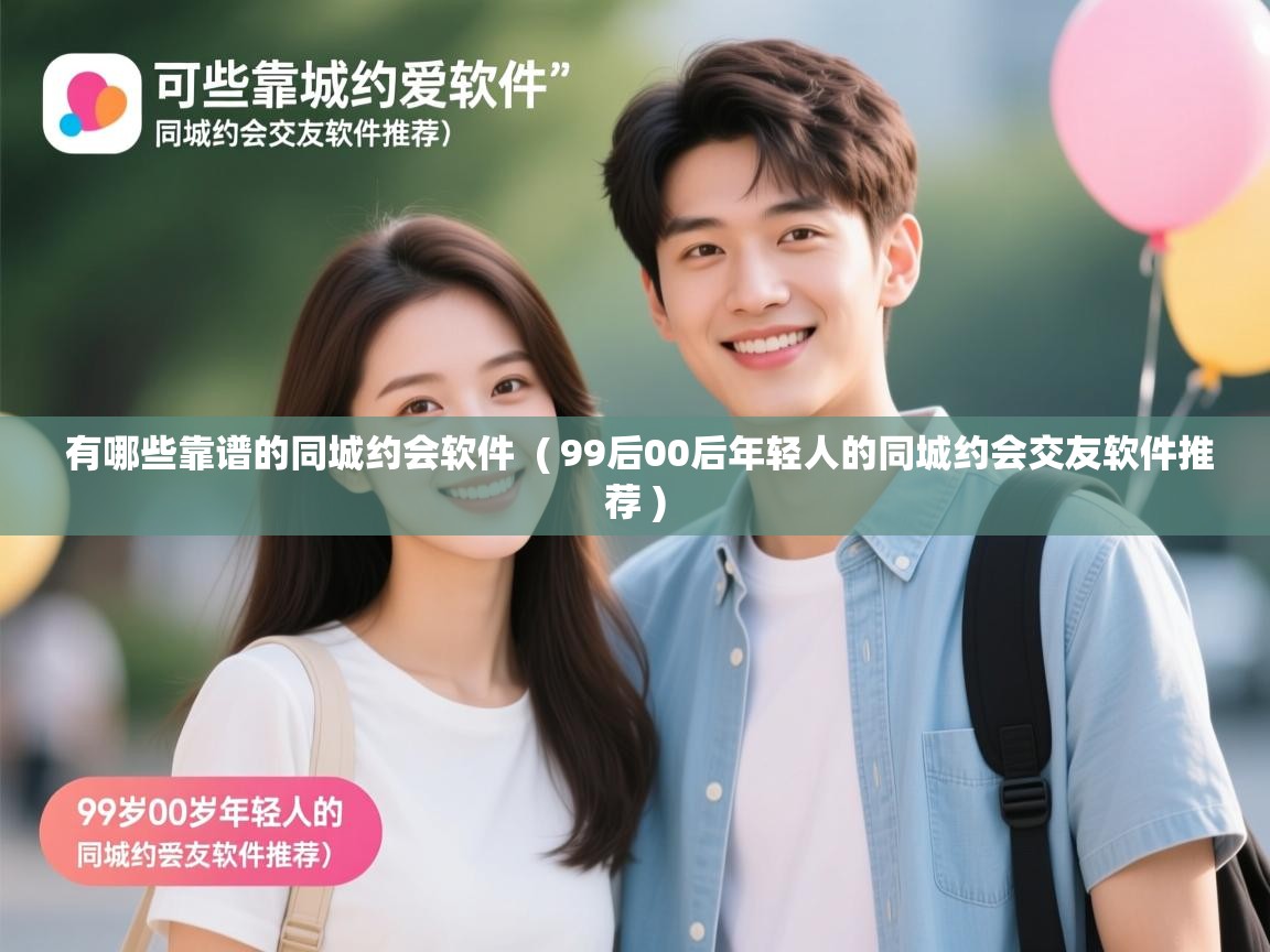  有哪些靠谱的同城约会软件  ( 99后00后年轻人的同城约会交友软件推荐 )