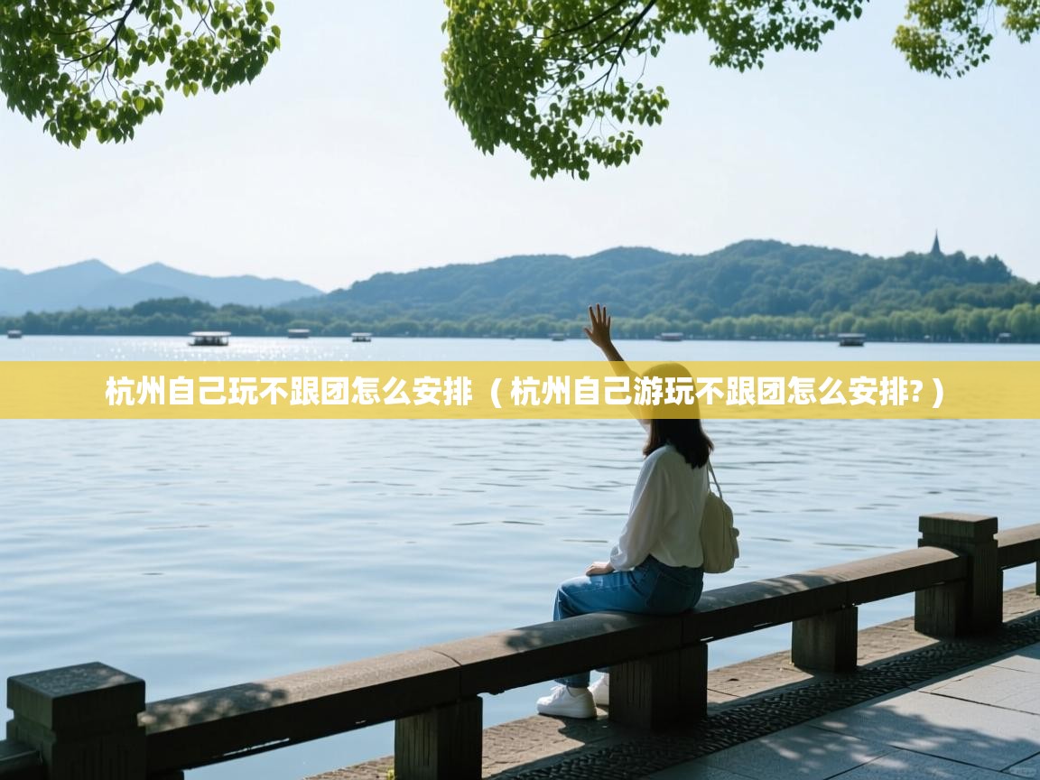  杭州自己玩不跟团怎么安排  ( 杭州自己游玩不跟团怎么安排? )