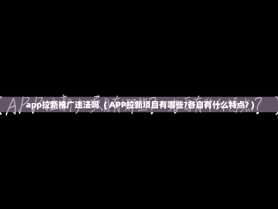  app拉新推广违法吗  ( APP拉新项目有哪些?各自有什么特点? )