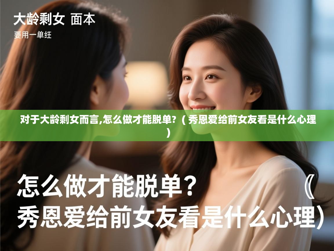  对于大龄剩女而言,怎么做才能脱单?  ( 秀恩爱给前女友看是什么心理 )