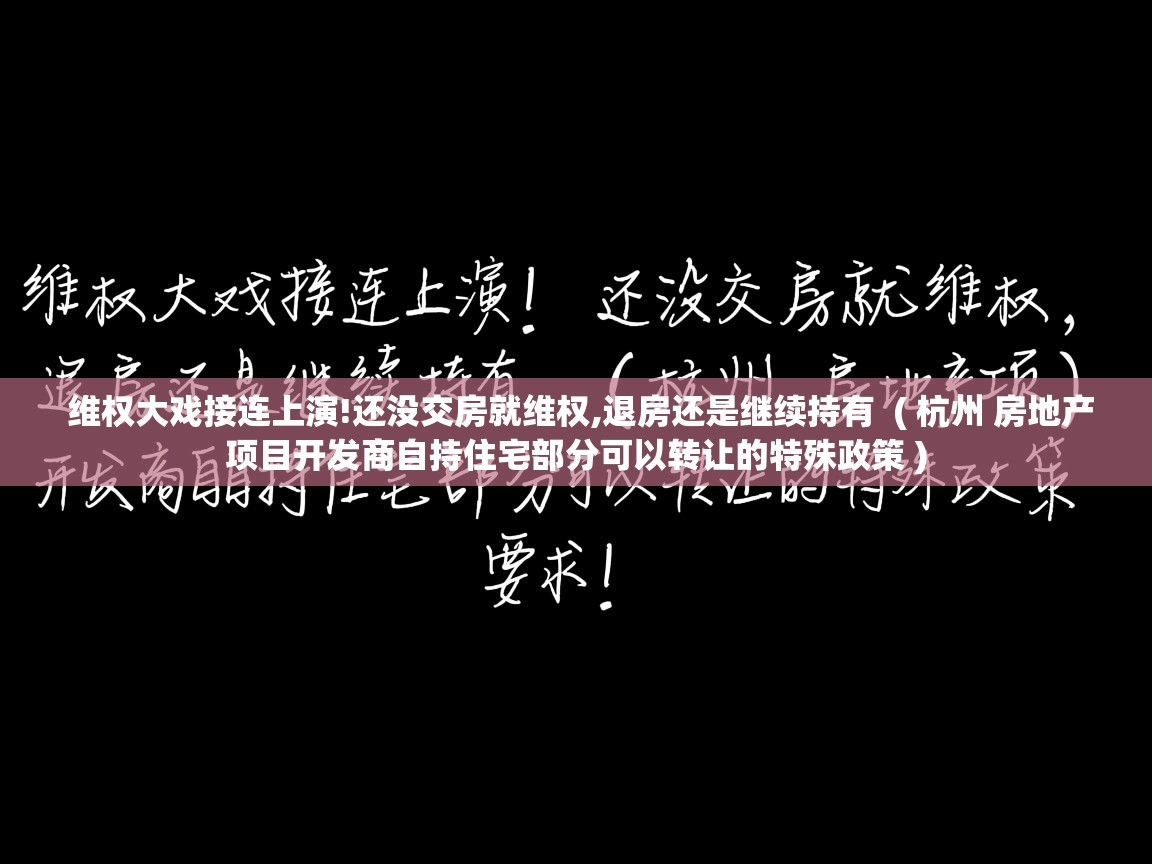  维权大戏接连上演!还没交房就维权,退房还是继续持有  ( 杭州 房地产项目开发商自持住宅部分可以转让的特殊政策 )