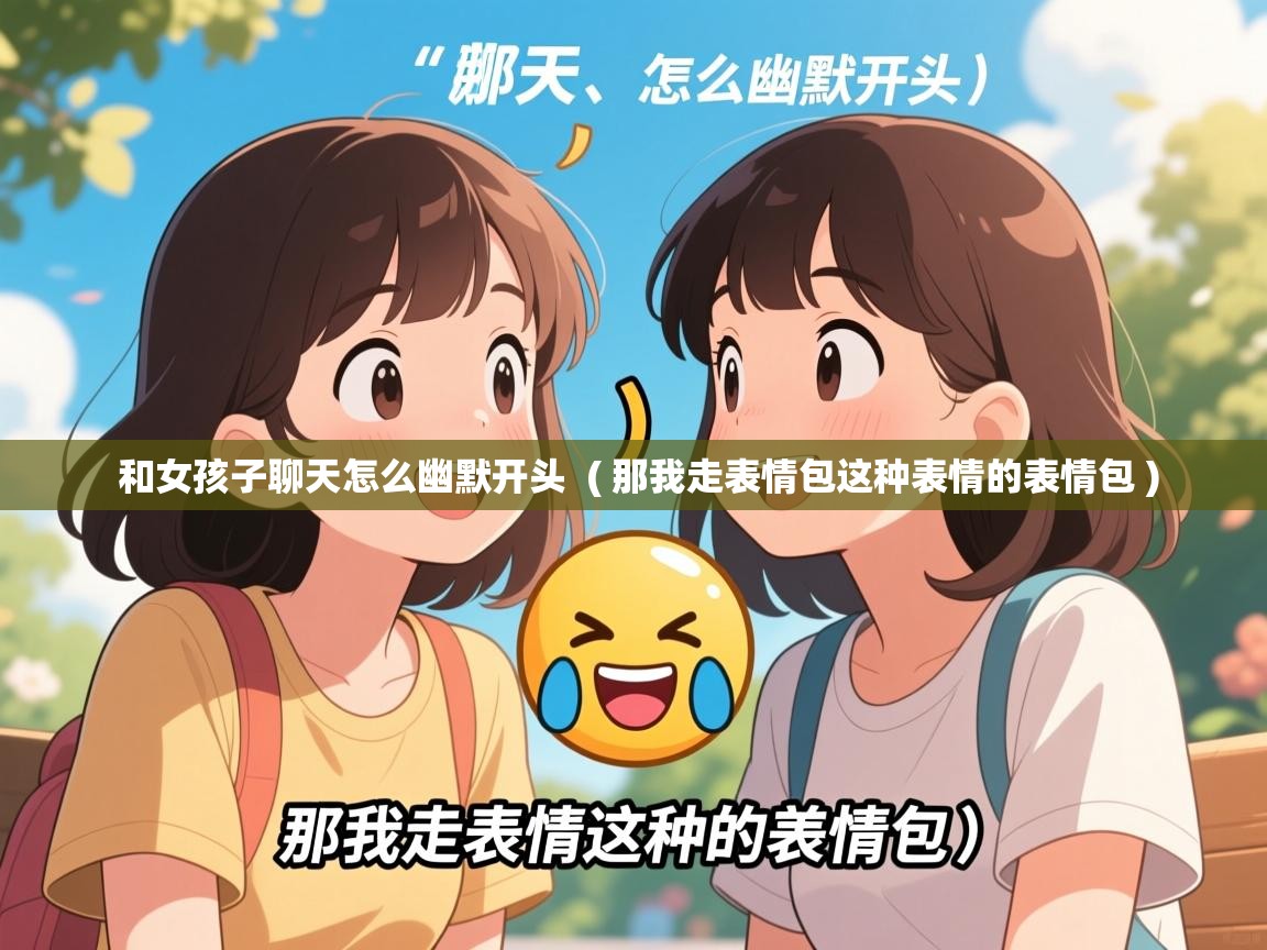  和女孩子聊天怎么幽默开头  ( 那我走表情包这种表情的表情包 )