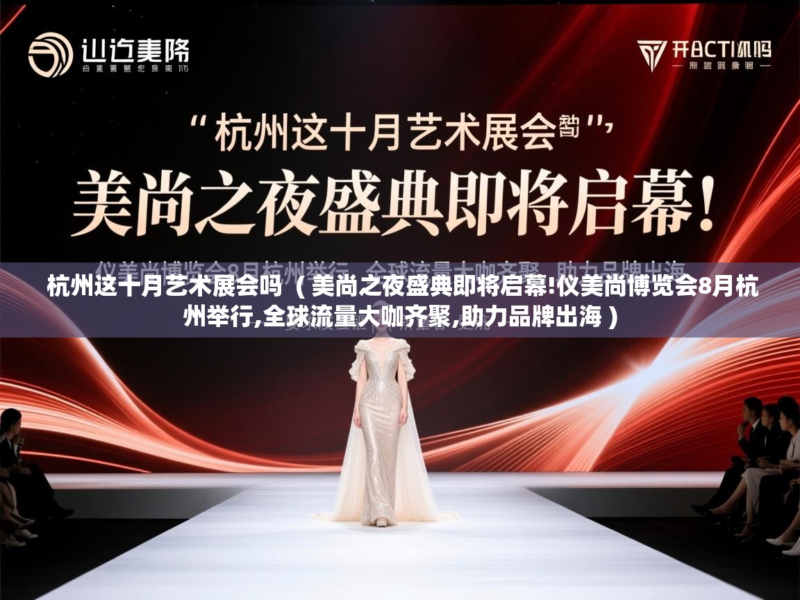  杭州这十月艺术展会吗  ( 美尚之夜盛典即将启幕!仪美尚博览会8月杭州举行,全球流量大咖齐聚,助力品牌出海 )