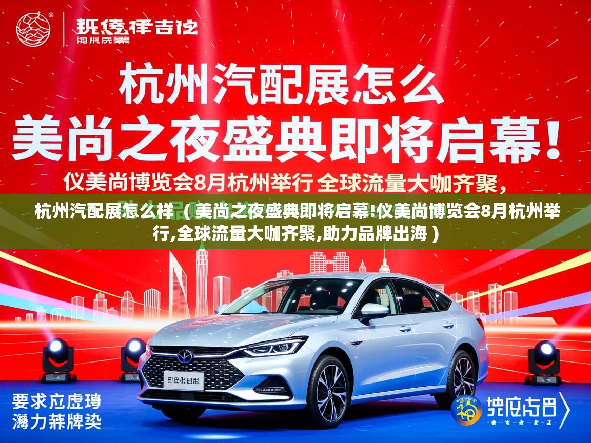  杭州汽配展怎么样  ( 美尚之夜盛典即将启幕!仪美尚博览会8月杭州举行,全球流量大咖齐聚,助力品牌出海 )