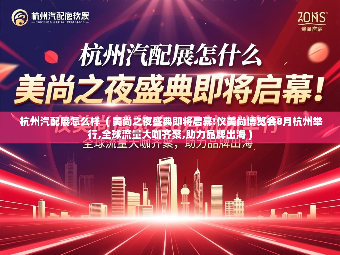  杭州汽配展怎么样  ( 美尚之夜盛典即将启幕!仪美尚博览会8月杭州举行,全球流量大咖齐聚,助力品牌出海 )