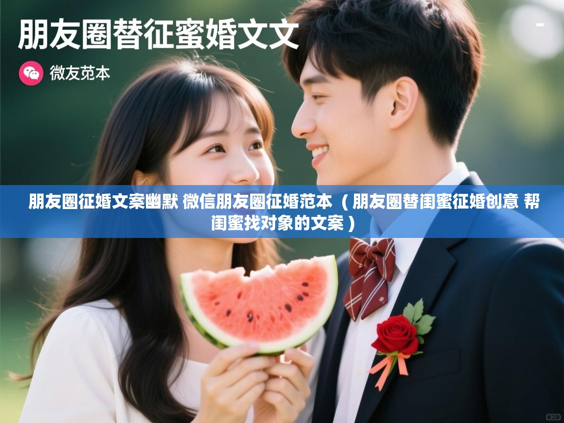  朋友圈征婚文案幽默 微信朋友圈征婚范本  ( 朋友圈替闺蜜征婚创意 帮闺蜜找对象的文案 )