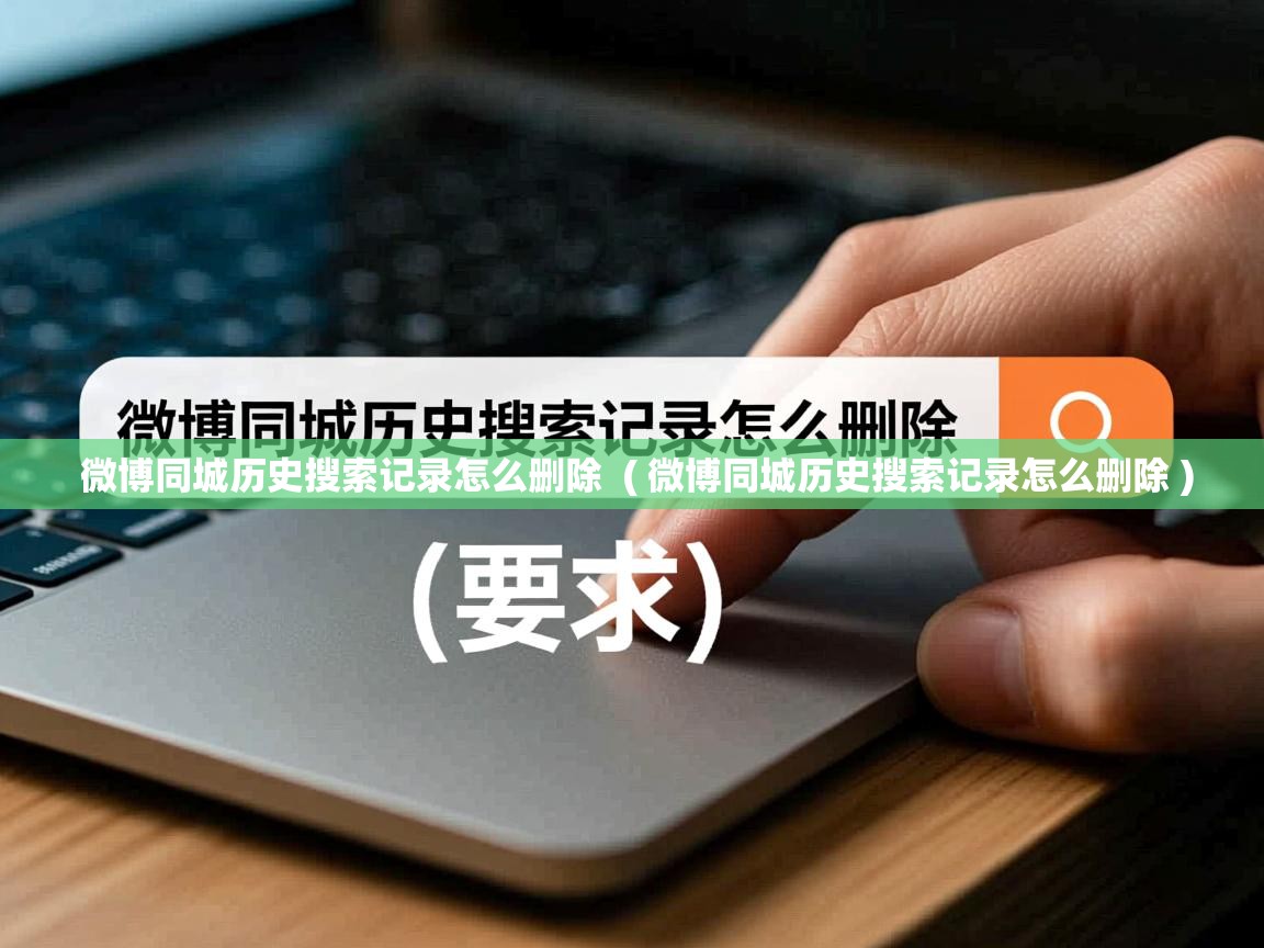  微博同城历史搜索记录怎么删除  ( 微博同城历史搜索记录怎么删除 )