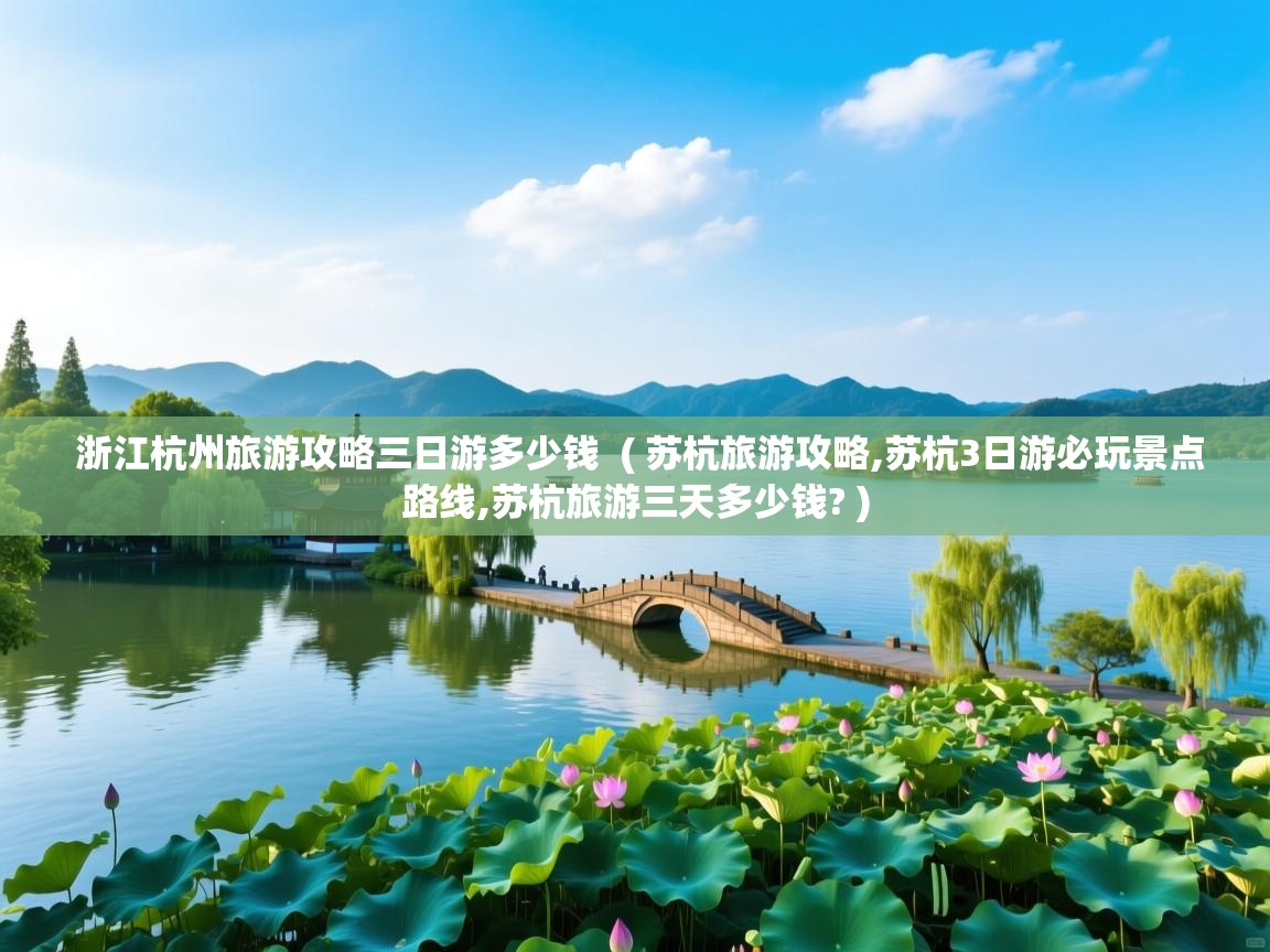  浙江杭州旅游攻略三日游多少钱  ( 苏杭旅游攻略,苏杭3日游必玩景点路线,苏杭旅游三天多少钱? )