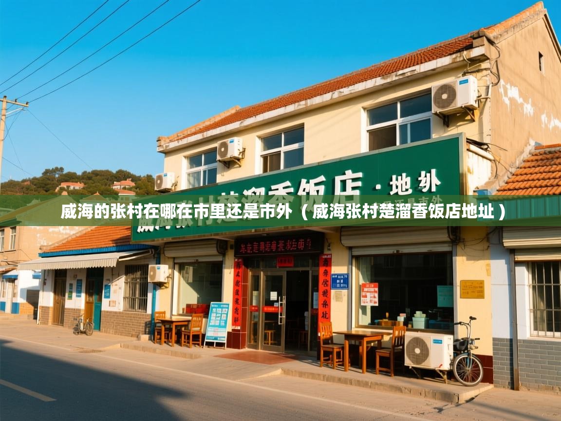  威海的张村在哪在市里还是市外  ( 威海张村楚溜香饭店地址 )