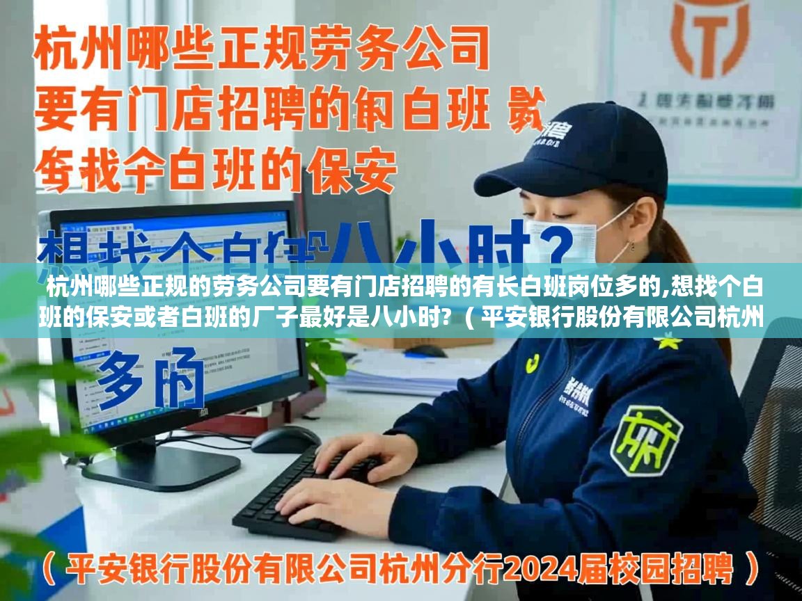  杭州哪些正规的劳务公司要有门店招聘的有长白班岗位多的,想找个白班的保安或者白班的厂子最好是八小时?  ( 平安银行股份有限公司杭州分行2024届校园招聘 )