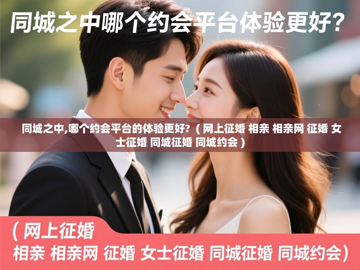  同城之中,哪个约会平台的体验更好?  ( 网上征婚 相亲 相亲网 征婚 女士征婚 同城征婚 同城约会 )