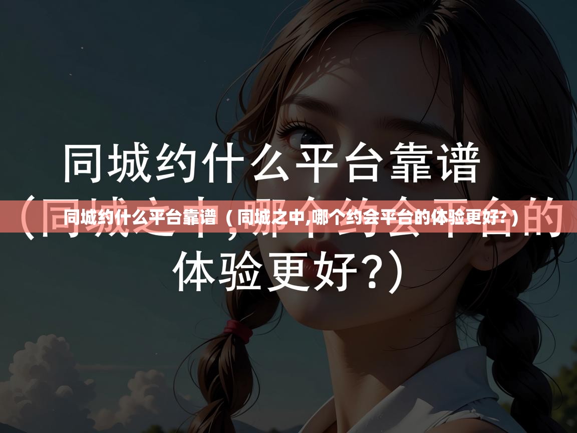  同城约什么平台靠谱  ( 同城之中,哪个约会平台的体验更好? )