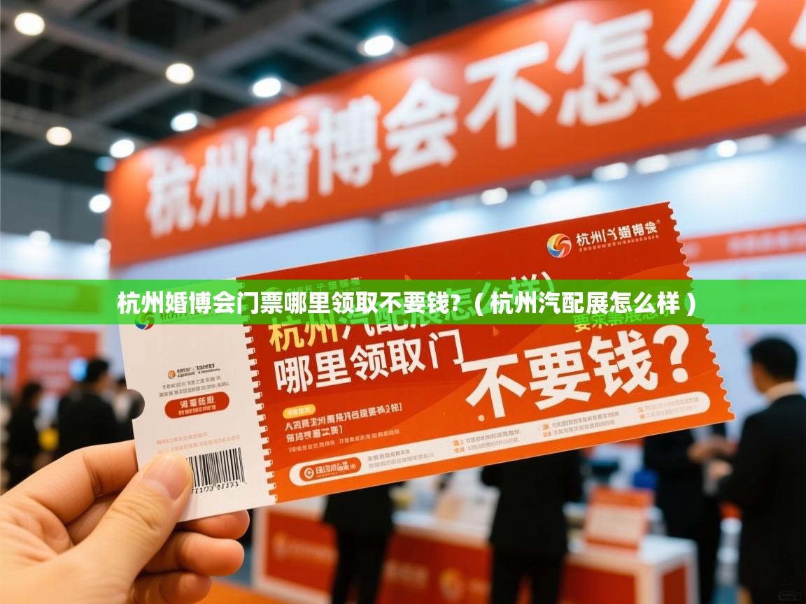  杭州婚博会门票哪里领取不要钱?  ( 杭州汽配展怎么样 )