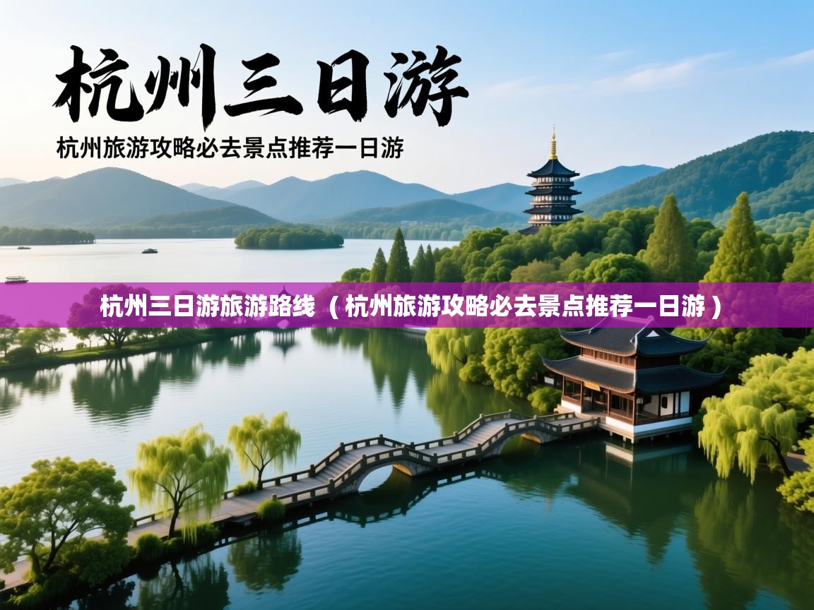  杭州三日游旅游路线  ( 杭州旅游攻略必去景点推荐一日游 )