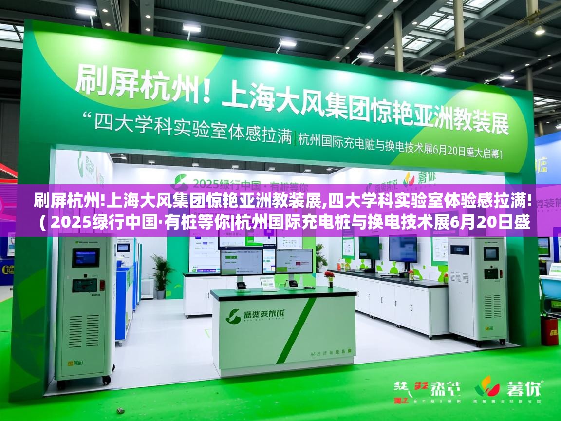  刷屏杭州!上海大风集团惊艳亚洲教装展,四大学科实验室体验感拉满!  ( 2025绿行中国·有桩等你|杭州国际充电桩与换电技术展6月20日盛大启幕 )