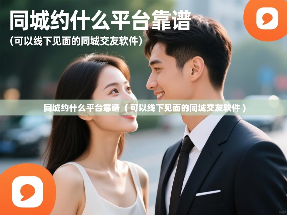  同城约什么平台靠谱  ( 可以线下见面的同城交友软件 )