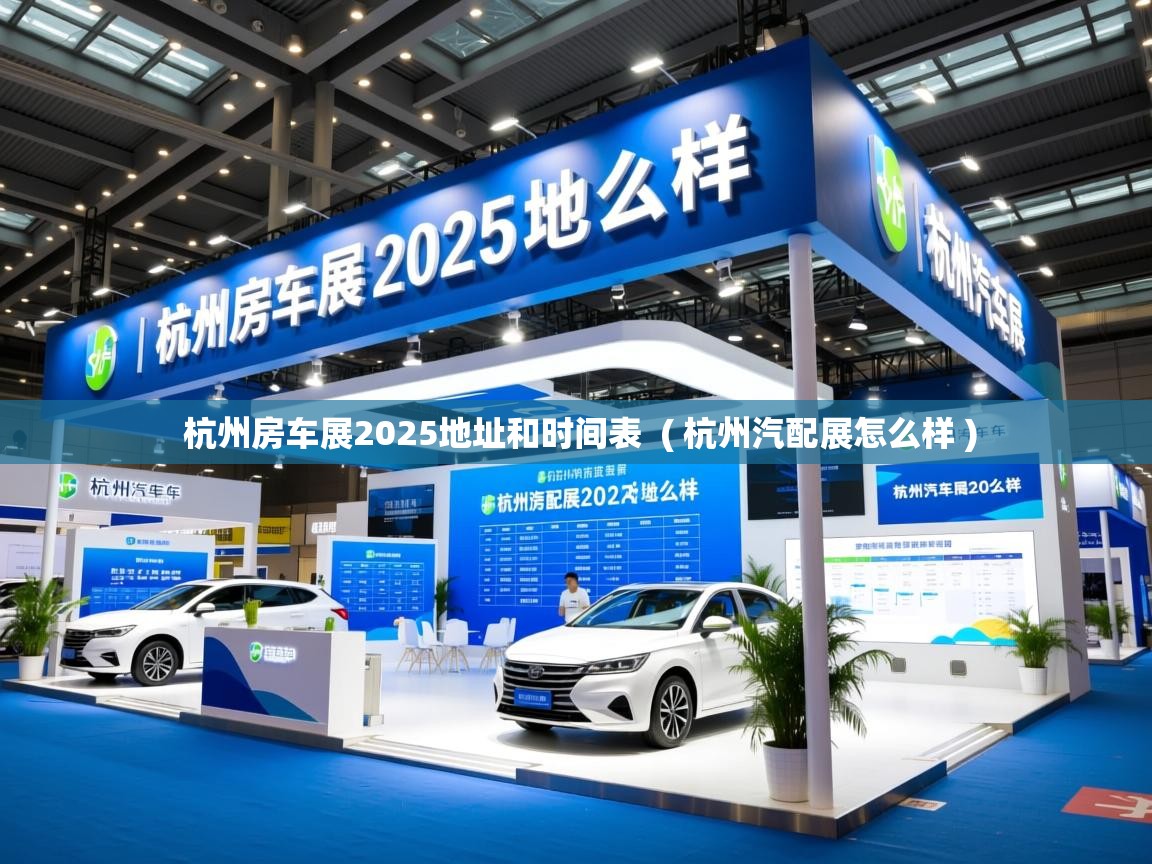  杭州房车展2025地址和时间表  ( 杭州汽配展怎么样 )