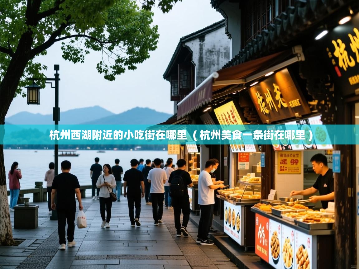  杭州西湖附近的小吃街在哪里  ( 杭州美食一条街在哪里 )