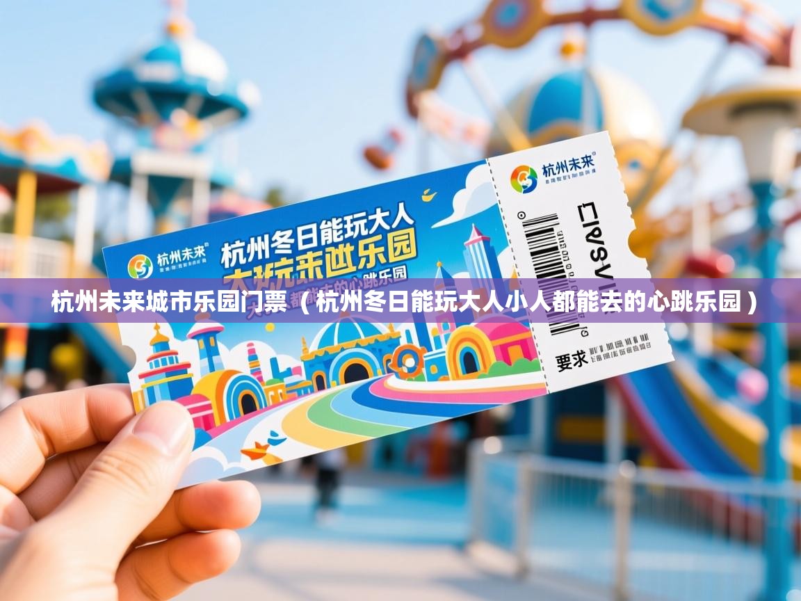  杭州未来城市乐园门票  ( 杭州冬日能玩大人小人都能去的心跳乐园 )