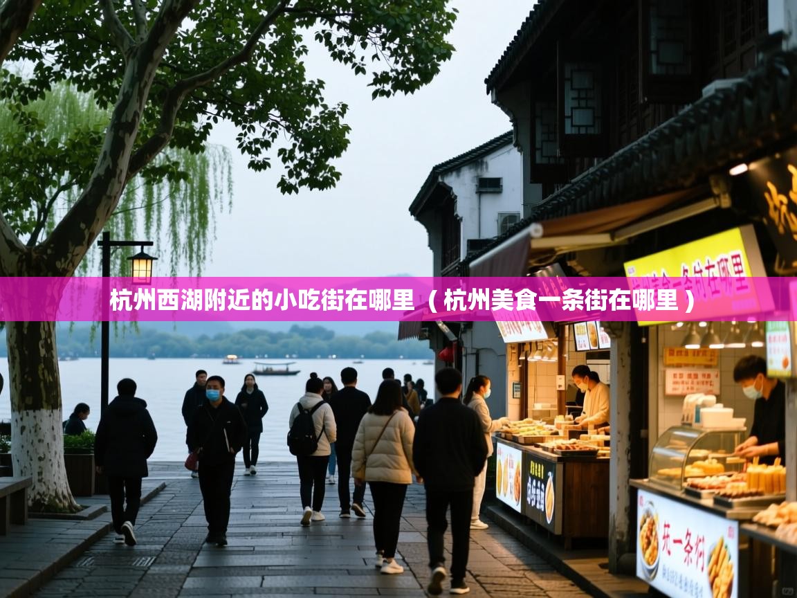  杭州西湖附近的小吃街在哪里  ( 杭州美食一条街在哪里 )