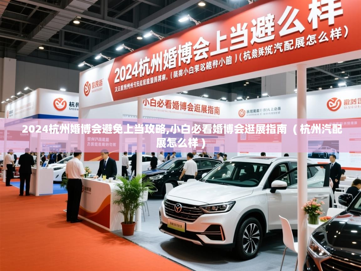  2024杭州婚博会避免上当攻略,小白必看婚博会逛展指南  ( 杭州汽配展怎么样 )