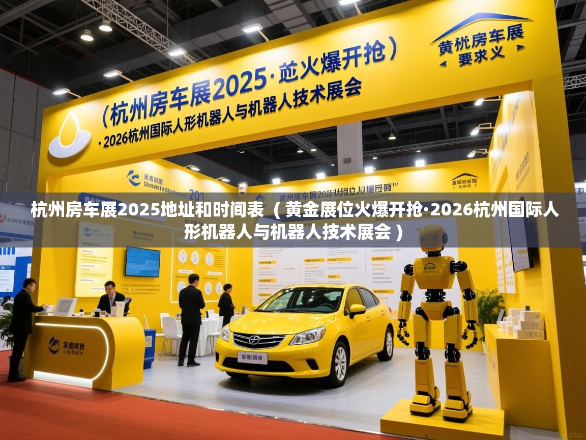  杭州房车展2025地址和时间表  ( 黄金展位火爆开抢·2026杭州国际人形机器人与机器人技术展会 )
