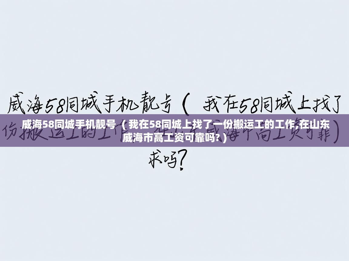  威海58同城手机靓号  ( 我在58同城上找了一份搬运工的工作,在山东威海市高工资可靠吗? )