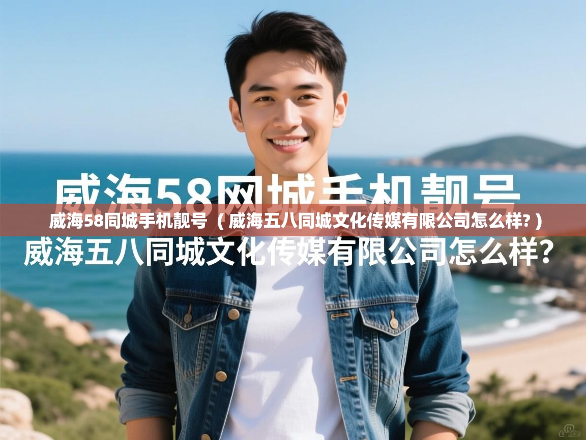  威海58同城手机靓号  ( 威海五八同城文化传媒有限公司怎么样? )