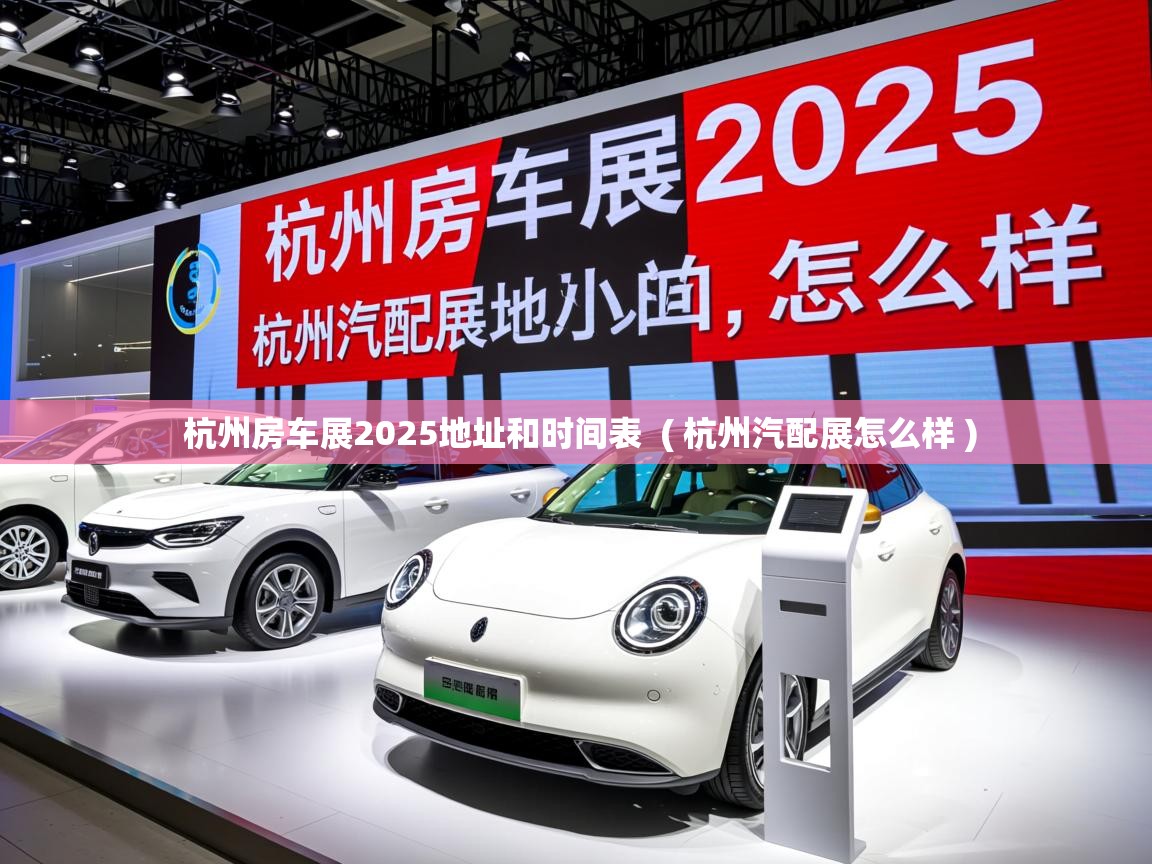  杭州房车展2025地址和时间表  ( 杭州汽配展怎么样 )