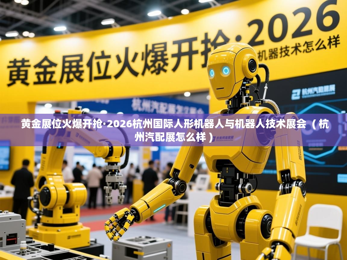  黄金展位火爆开抢·2026杭州国际人形机器人与机器人技术展会  ( 杭州汽配展怎么样 )