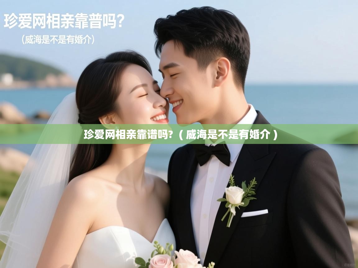  珍爱网相亲靠谱吗?  ( 威海是不是有婚介 )