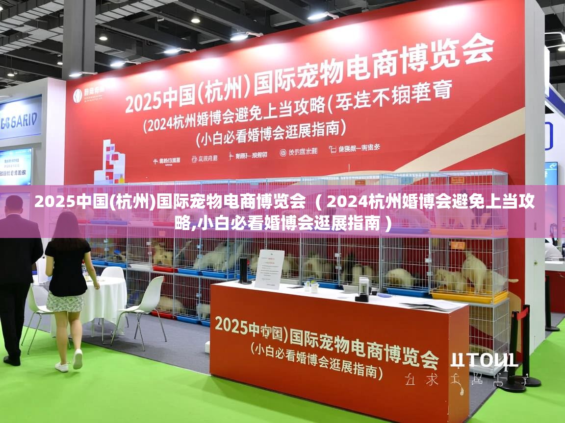  2025中国(杭州)国际宠物电商博览会  ( 2024杭州婚博会避免上当攻略,小白必看婚博会逛展指南 )