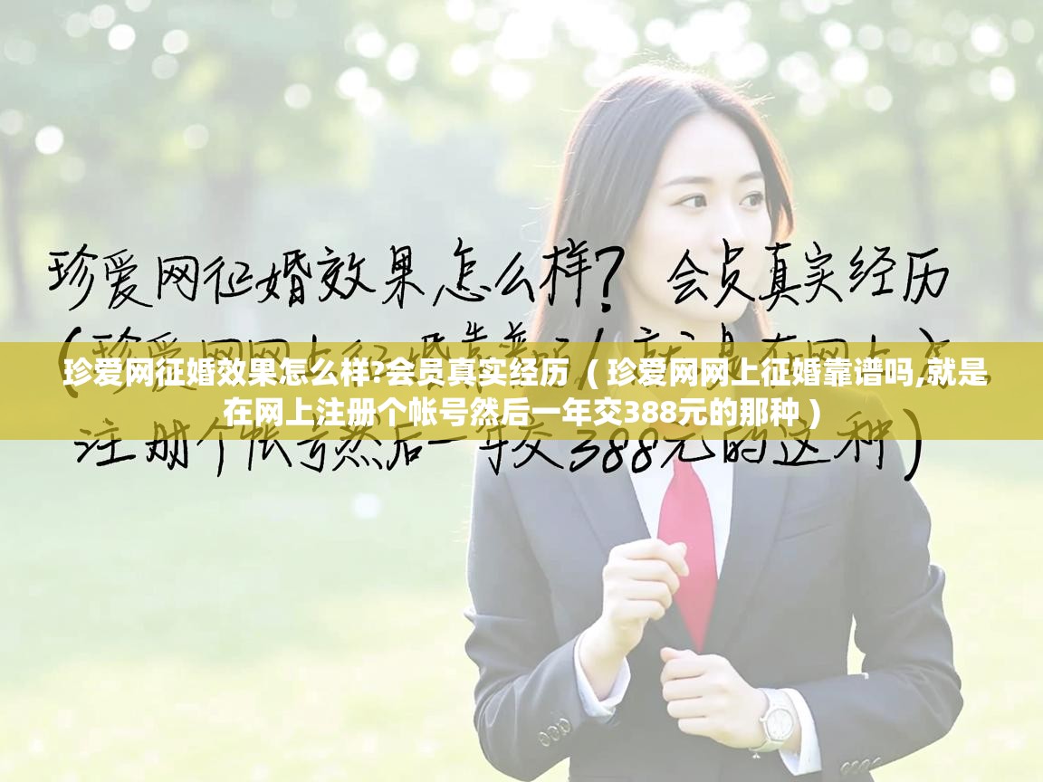  珍爱网征婚效果怎么样?会员真实经历  ( 珍爱网网上征婚靠谱吗,就是在网上注册个帐号然后一年交388元的那种 )