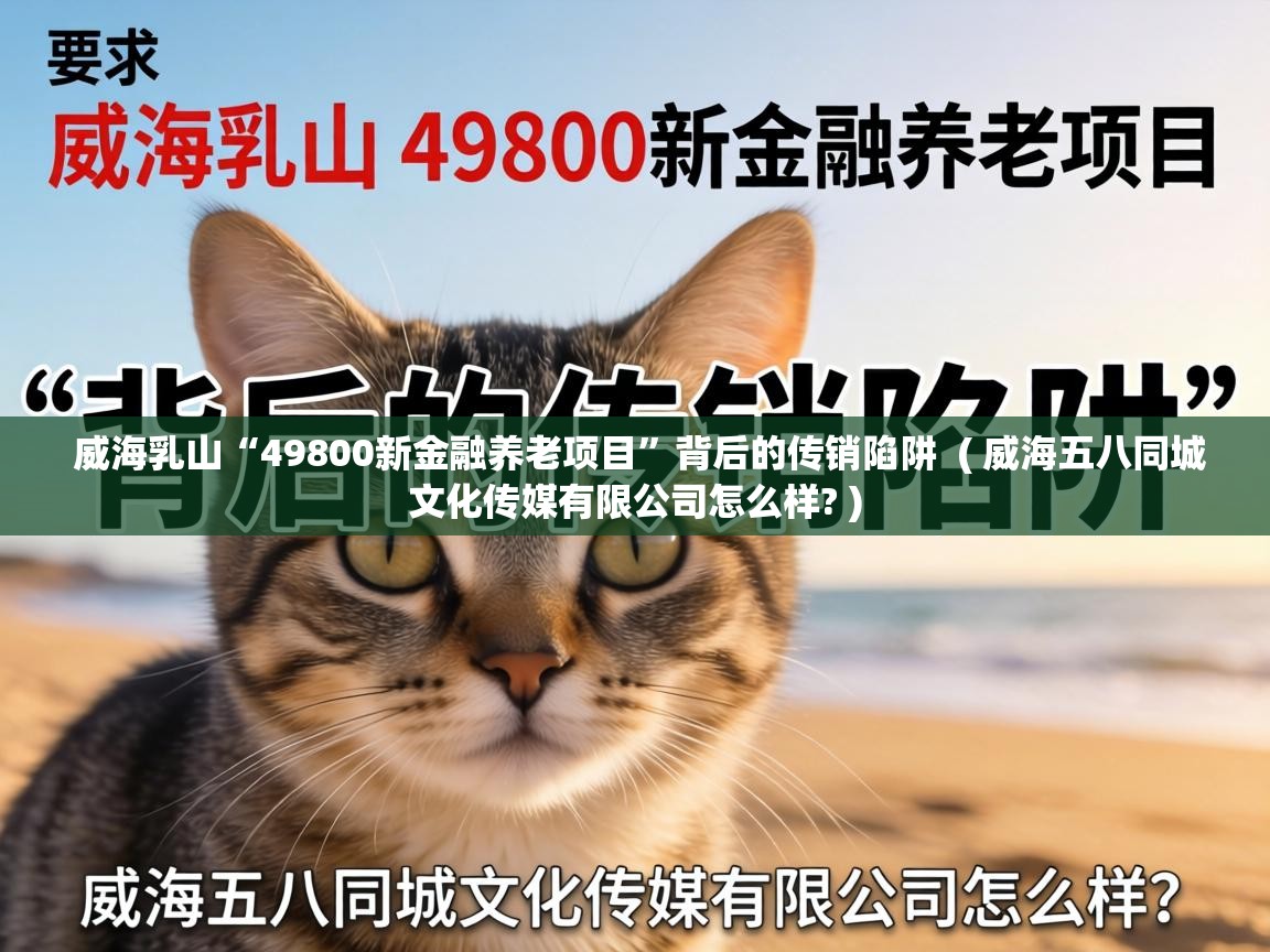  威海乳山“49800新金融养老项目”背后的传销陷阱  ( 威海五八同城文化传媒有限公司怎么样? )