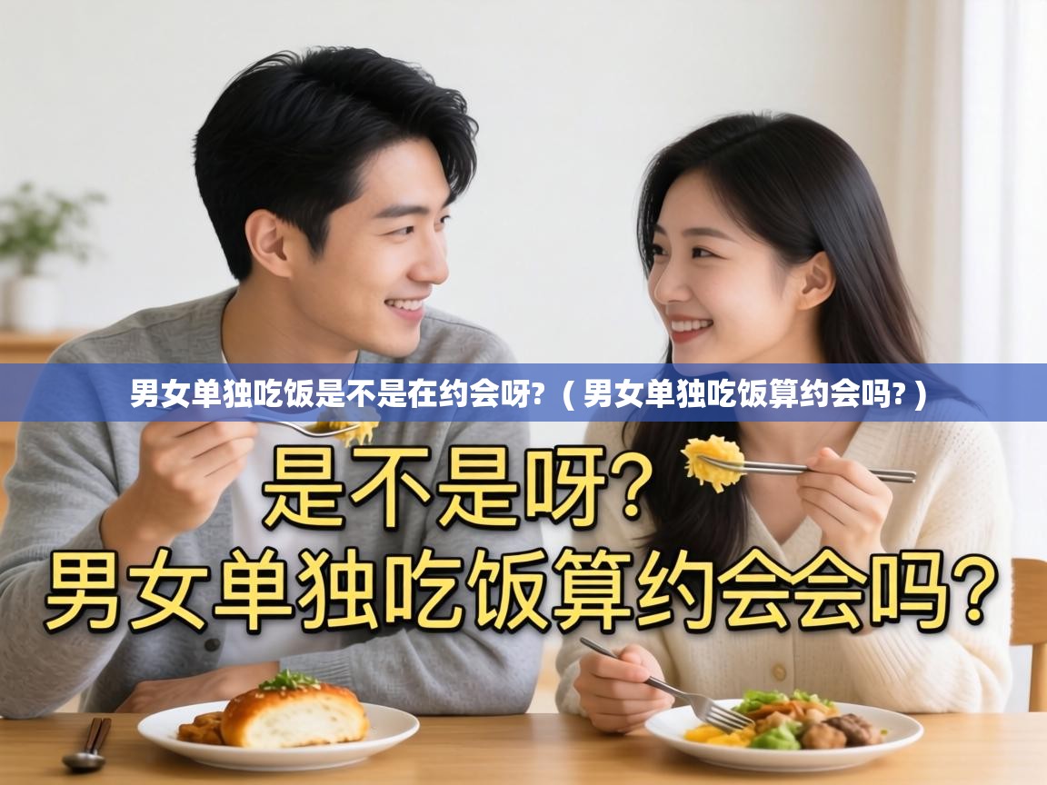  男女单独吃饭是不是在约会呀?  ( 男女单独吃饭算约会吗? )