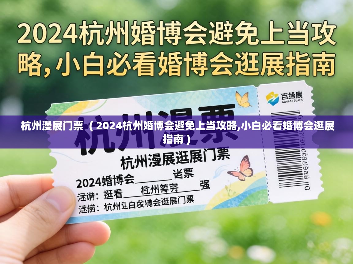  杭州漫展门票  ( 2024杭州婚博会避免上当攻略,小白必看婚博会逛展指南 )