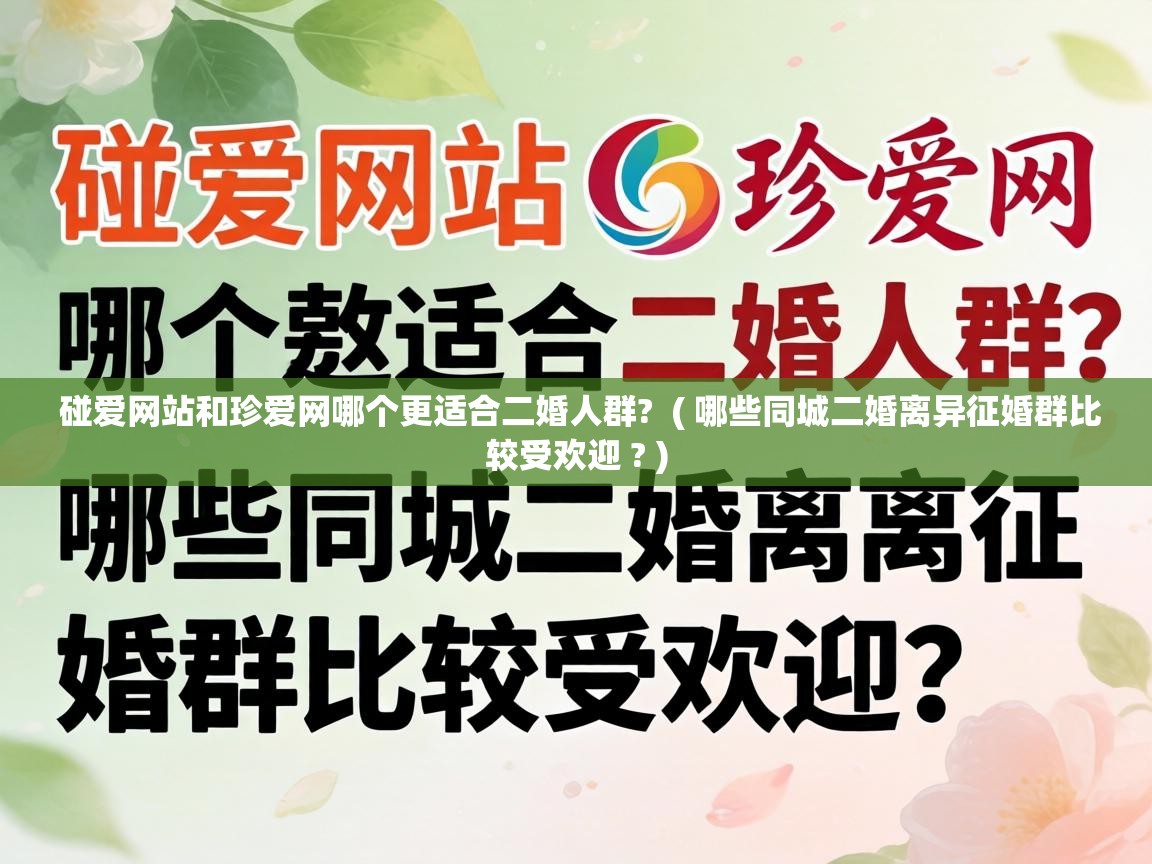  碰爱网站和珍爱网哪个更适合二婚人群?  ( 哪些同城二婚离异征婚群比较受欢迎 ? )