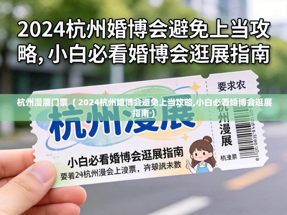  杭州漫展门票  ( 2024杭州婚博会避免上当攻略,小白必看婚博会逛展指南 )