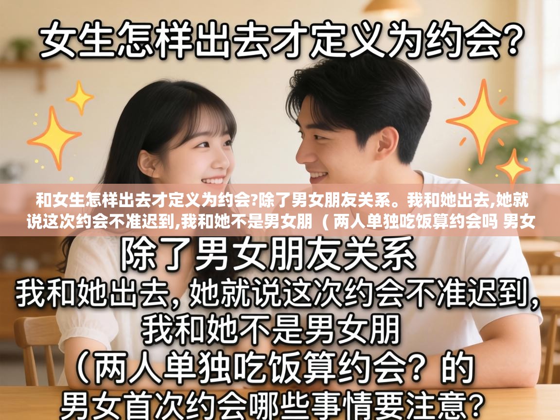  和女生怎样出去才定义为约会?除了男女朋友关系。我和她出去,她就说这次约会不准迟到,我和她不是男女朋  ( 两人单独吃饭算约会吗 男女首次约会哪些事情要注意 )