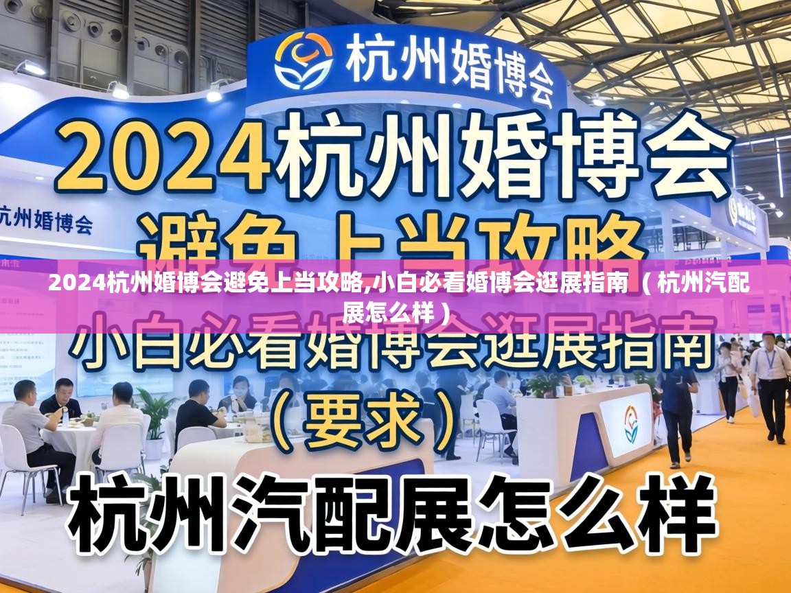  2024杭州婚博会避免上当攻略,小白必看婚博会逛展指南  ( 杭州汽配展怎么样 )