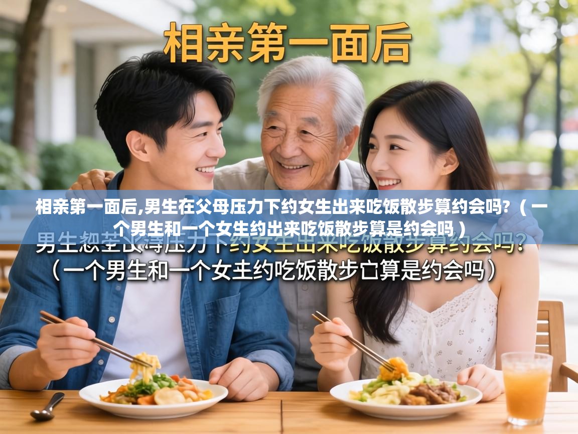  相亲第一面后,男生在父母压力下约女生出来吃饭散步算约会吗?  ( 一个男生和一个女生约出来吃饭散步算是约会吗 )