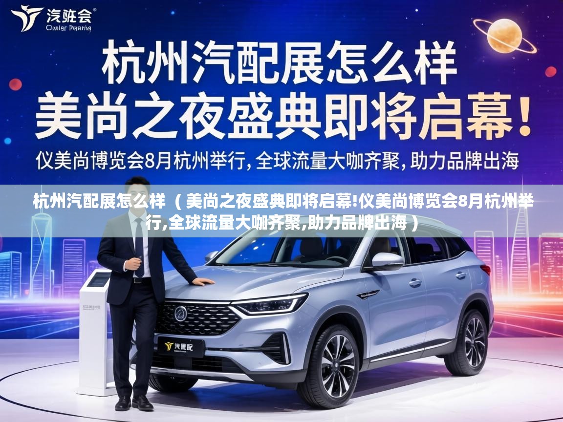  杭州汽配展怎么样  ( 美尚之夜盛典即将启幕!仪美尚博览会8月杭州举行,全球流量大咖齐聚,助力品牌出海 )