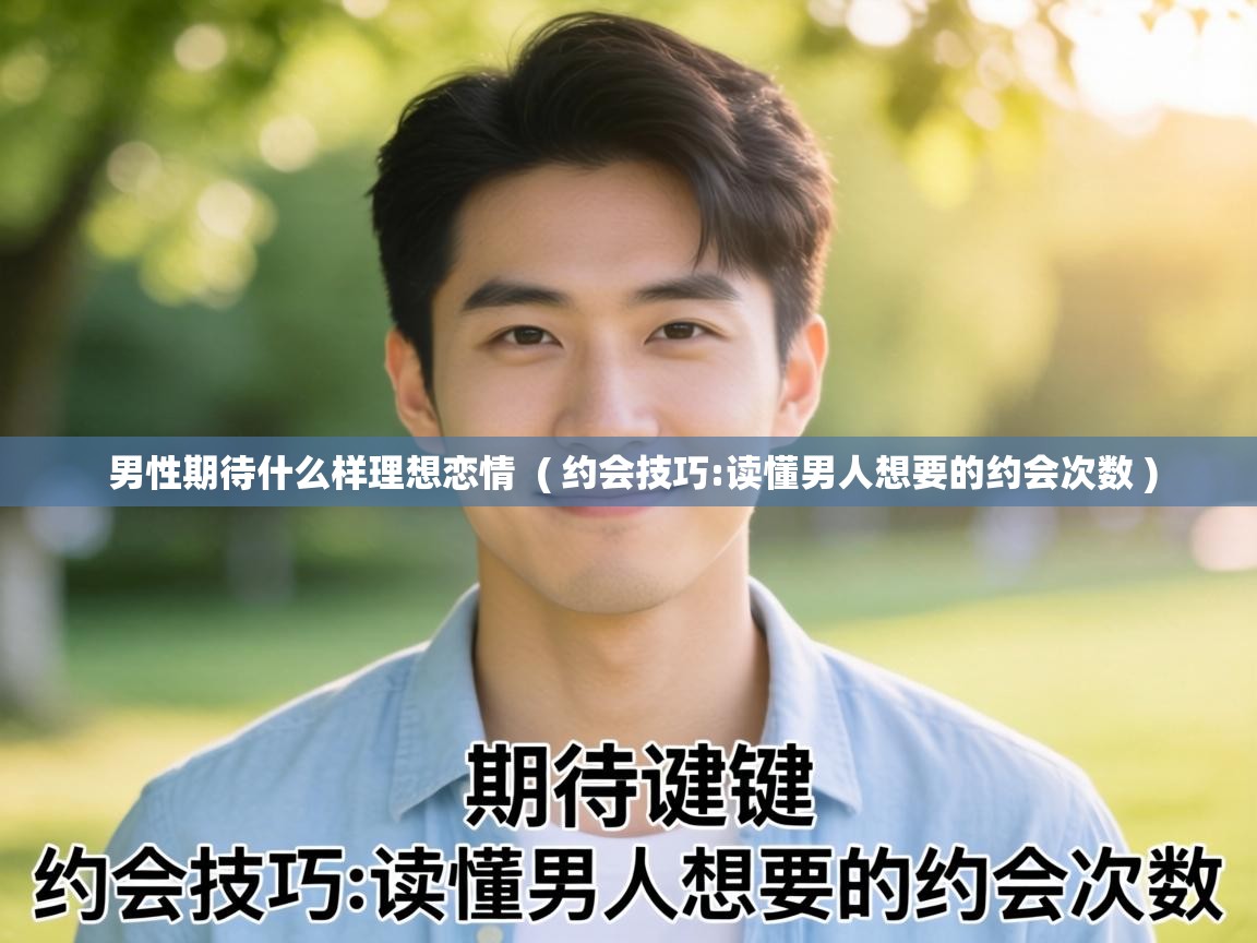  男性期待什么样理想恋情  ( 约会技巧:读懂男人想要的约会次数 )
