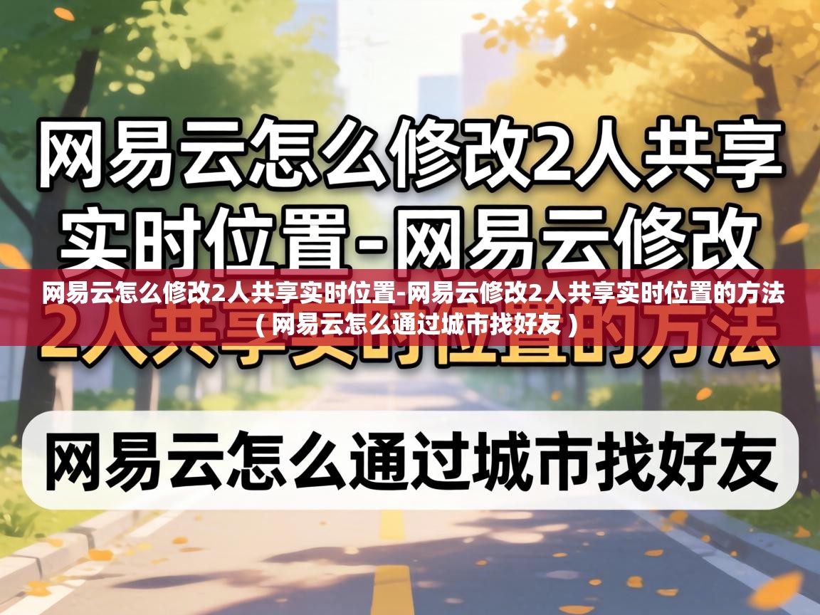  网易云怎么修改2人共享实时位置-网易云修改2人共享实时位置的方法  ( 网易云怎么通过城市找好友 )