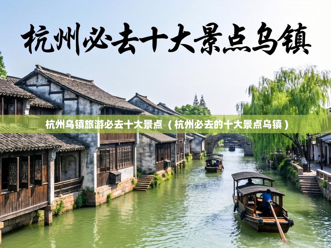  杭州乌镇旅游必去十大景点  ( 杭州必去的十大景点乌镇 )