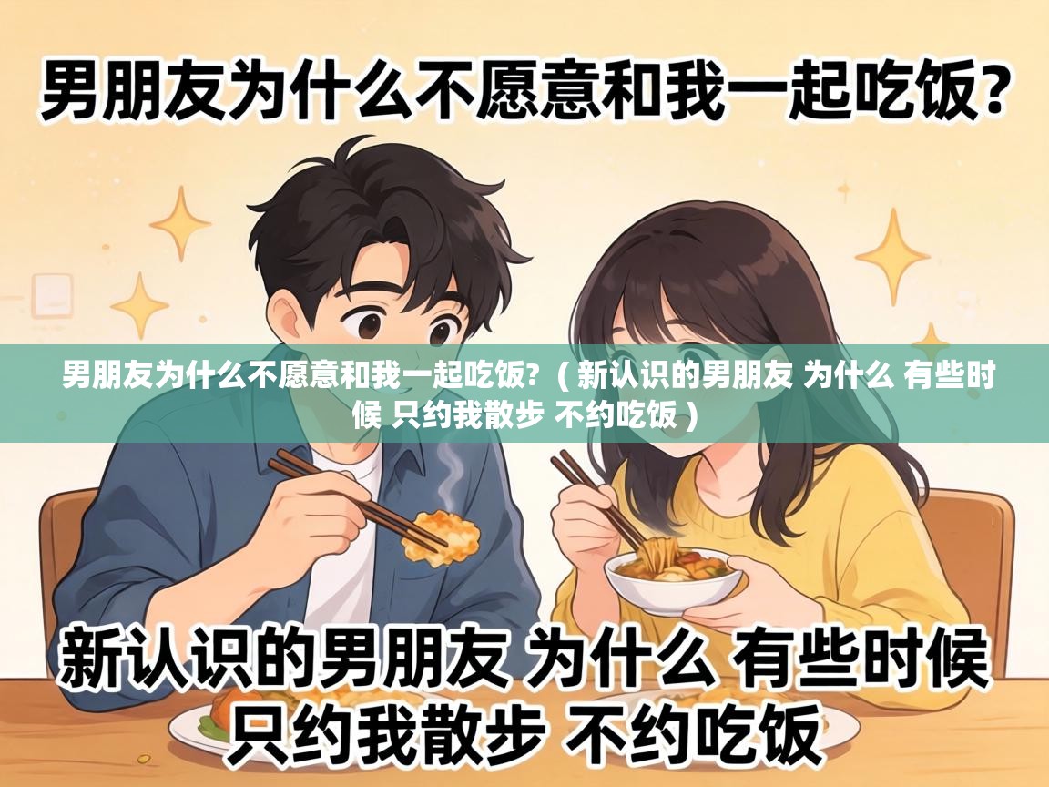  男朋友为什么不愿意和我一起吃饭?  ( 新认识的男朋友 为什么 有些时候 只约我散步 不约吃饭 )