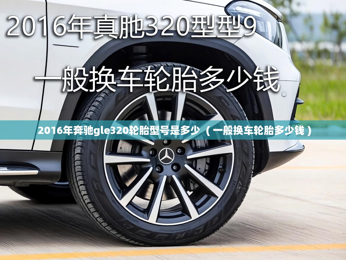  2016年奔驰gle320轮胎型号是多少  ( 一般换车轮胎多少钱 )
