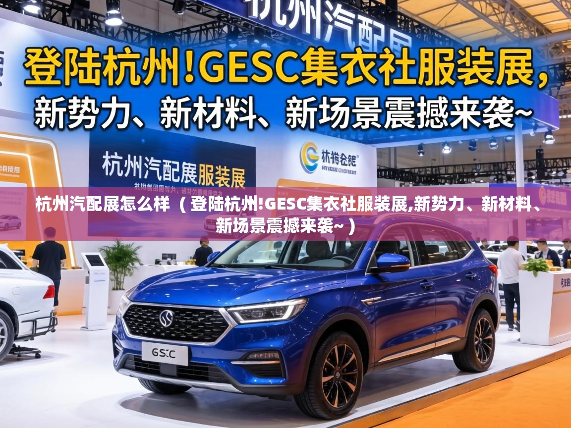  杭州汽配展怎么样  ( 登陆杭州!GESC集衣社服装展,新势力、新材料、新场景震撼来袭~ )